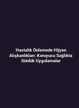 Hastalık Önlemede Hijyen Alışkanlıkları: Koruyucu Sağlıkta Günlük Uygulamalar