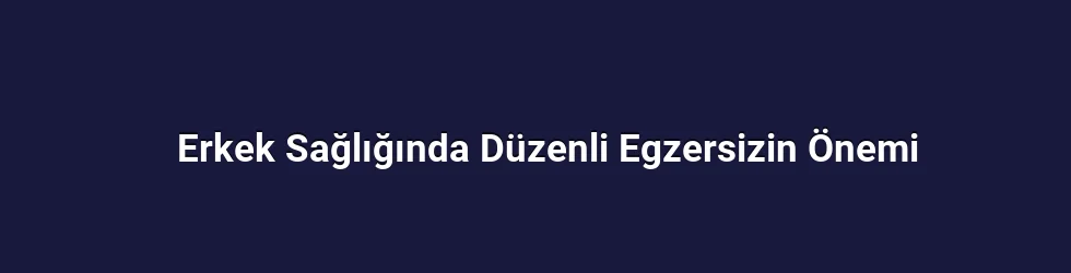 Erkek Sağlığında Düzenli Egzersizin Önemi
