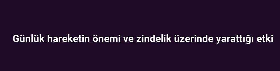 Günlük hareketin önemi ve zindelik üzerinde yarattığı etki