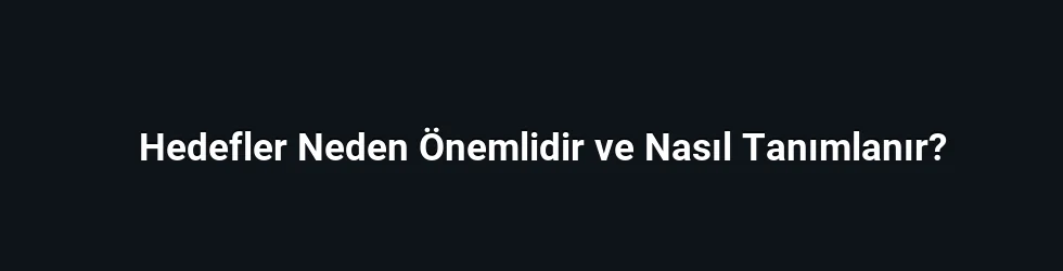 Hedefler Neden Önemlidir ve Nasıl Tanımlanır?