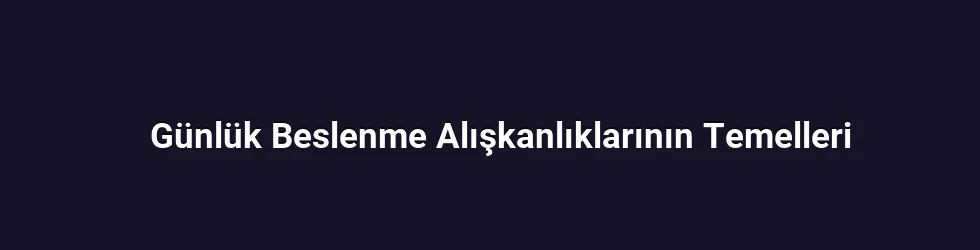 Günlük Beslenme Alışkanlıklarının Temelleri
