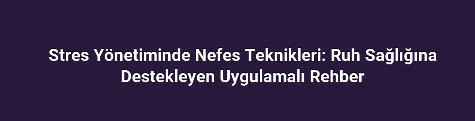 Stres Yönetiminde Nefes Teknikleri: Ruh Sağlığına Destekleyen Uygulamalı Rehber