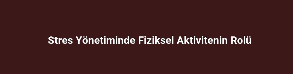 Stres Yönetiminde Fiziksel Aktivitenin Rolü
