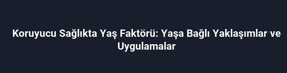 Koruyucu Sağlıkta Yaş Faktörü: Yaşa Bağlı Yaklaşımlar ve Uygulamalar