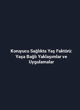 Koruyucu Sağlıkta Yaş Faktörü: Yaşa Bağlı Yaklaşımlar ve Uygulamalar