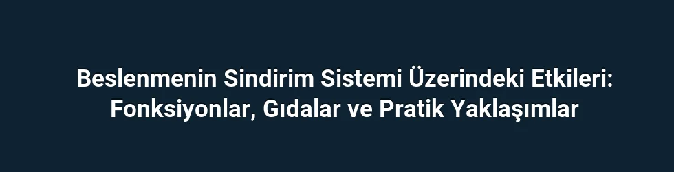 Beslenmenin Sindirim Sistemi Üzerindeki Etkileri: Fonksiyonlar, Gıdalar ve Pratik Yaklaşımlar