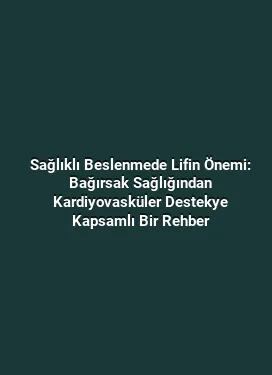 Sağlıklı Beslenmede Lifin Önemi: Bağırsak Sağlığından Kardiyovasküler Destekye Kapsamlı Bir Rehber