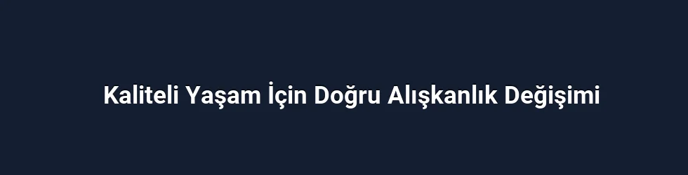 Kaliteli Yaşam İçin Doğru Alışkanlık Değişimi