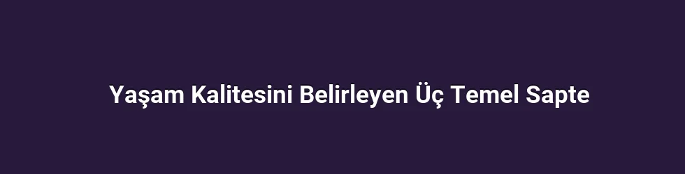 Yaşam Kalitesini Belirleyen Üç Temel Sapte