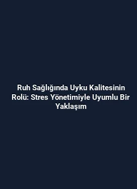 Ruh Sağlığında Uyku Kalitesinin Rolü: Stres Yönetimiyle Uyumlu Bir Yaklaşım