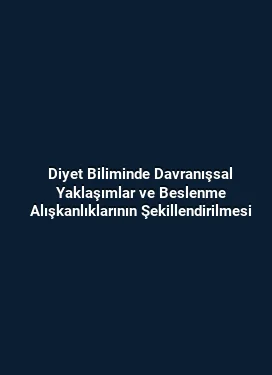 Diyet Biliminde Davranışsal Yaklaşımlar ve Beslenme Alışkanlıklarının Şekillendirilmesi