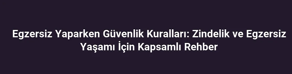 Egzersiz Yaparken Güvenlik Kuralları: Zindelik ve Egzersiz Yaşamı İçin Kapsamlı Rehber