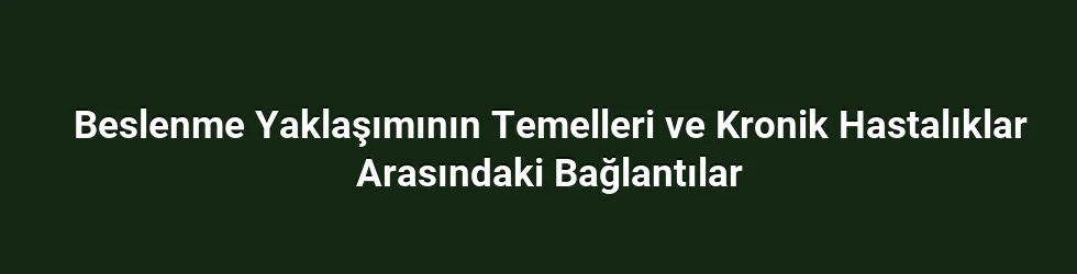 Beslenme Yaklaşımının Temelleri ve Kronik Hastalıklar Arasındaki Bağlantılar