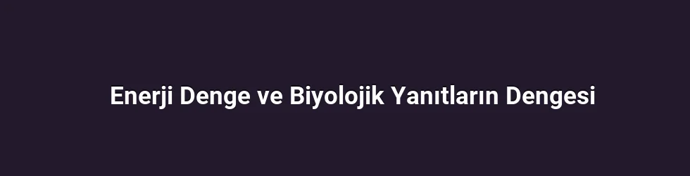 Enerji Denge ve Biyolojik Yanıtların Dengesi