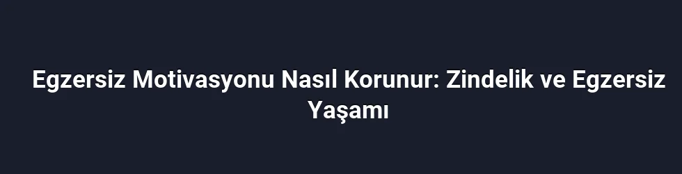 Egzersiz Motivasyonu Nasıl Korunur: Zindelik ve Egzersiz Yaşamı