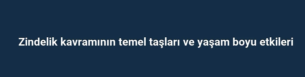 Zindelik kavramının temel taşları ve yaşam boyu etkileri