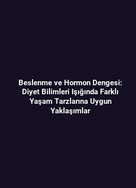 Beslenme ve Hormon Dengesi: Diyet Bilimleri Işığında Farklı Yaşam Tarzlarına Uygun Yaklaşımlar