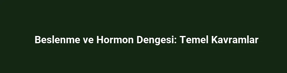 Beslenme ve Hormon Dengesi: Temel Kavramlar