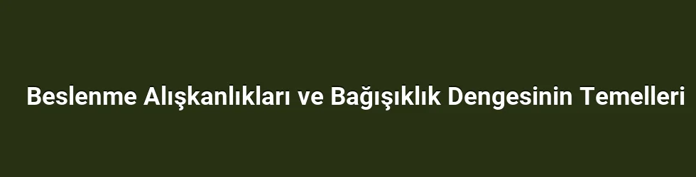 Beslenme Alışkanlıkları ve Bağışıklık Dengesinin Temelleri
