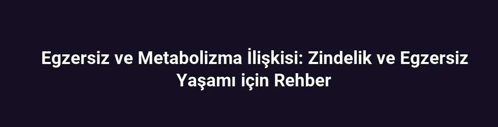 Egzersiz ve Metabolizma İlişkisi: Zindelik ve Egzersiz Yaşamı için Rehber