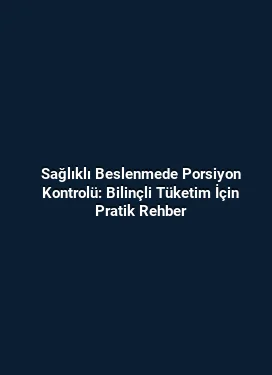 Sağlıklı Beslenmede Porsiyon Kontrolü: Bilinçli Tüketim İçin Pratik Rehber