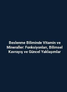 Beslenme Biliminde Vitamin ve Mineraller: Fonksiyonları, Bilimsel Kavrayış ve Güncel Yaklaşımlar