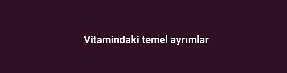 Vitamindaki temel ayrımlar