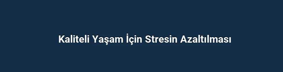 Kaliteli Yaşam İçin Stresin Azaltılması