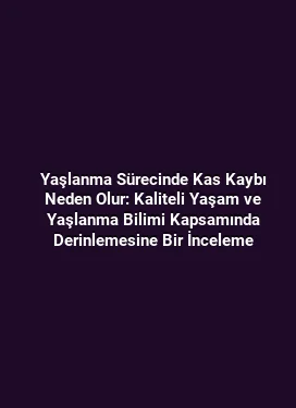 Yaşlanma Sürecinde Kas Kaybı Neden Olur: Kaliteli Yaşam ve Yaşlanma Bilimi Kapsamında Derinlemesine Bir İnceleme