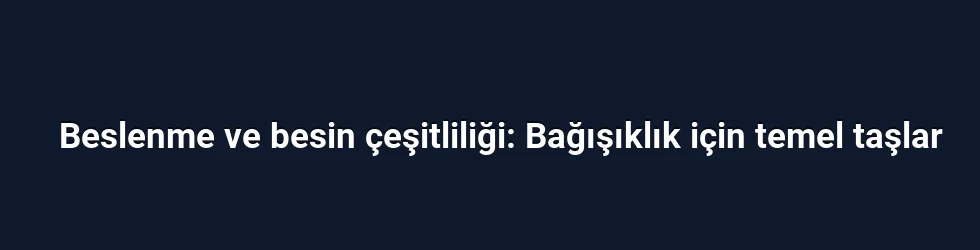 Beslenme ve besin çeşitliliği: Bağışıklık için temel taşlar