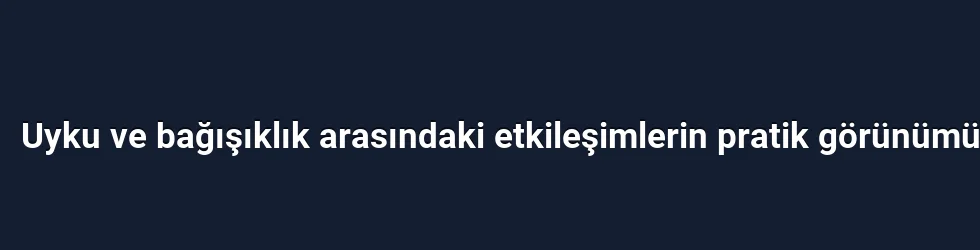 Uyku ve bağışıklık arasındaki etkileşimlerin pratik görünümü