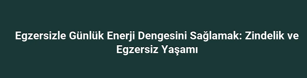Egzersizle Günlük Enerji Dengesini Sağlamak: Zindelik ve Egzersiz Yaşamı
