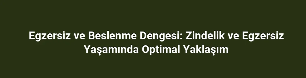 Egzersiz ve Beslenme Dengesi: Zindelik ve Egzersiz Yaşamında Optimal Yaklaşım