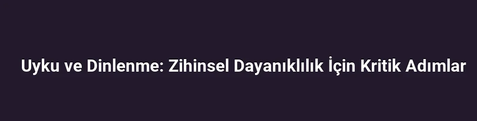 Uyku ve Dinlenme: Zihinsel Dayanıklılık İçin Kritik Adımlar