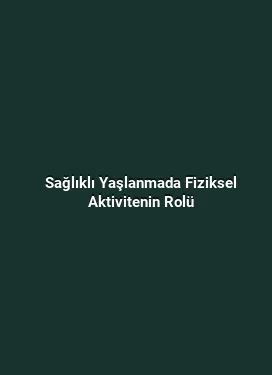 Sağlıklı Yaşlanmada Fiziksel Aktivitenin Rolü