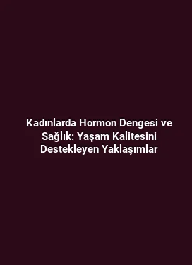 Kadınlarda Hormon Dengesi ve Sağlık: Yaşam Kalitesini Destekleyen Yaklaşımlar