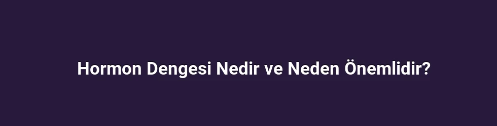 Hormon Dengesi Nedir ve Neden Önemlidir?