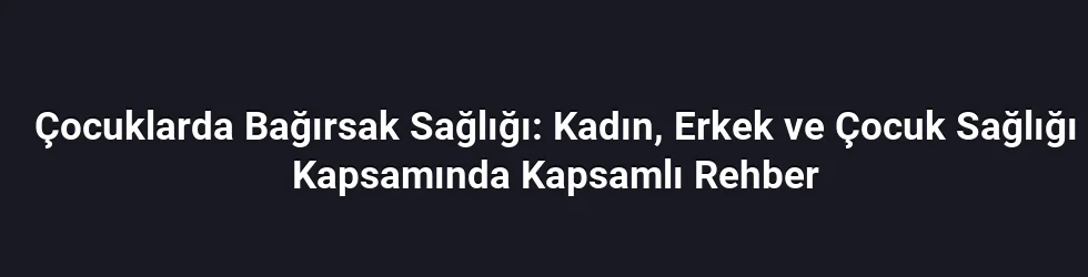Çocuklarda Bağırsak Sağlığı: Kadın, Erkek ve Çocuk Sağlığı Kapsamında Kapsamlı Rehber