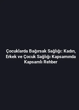 Çocuklarda Bağırsak Sağlığı: Kadın, Erkek ve Çocuk Sağlığı Kapsamında Kapsamlı Rehber
