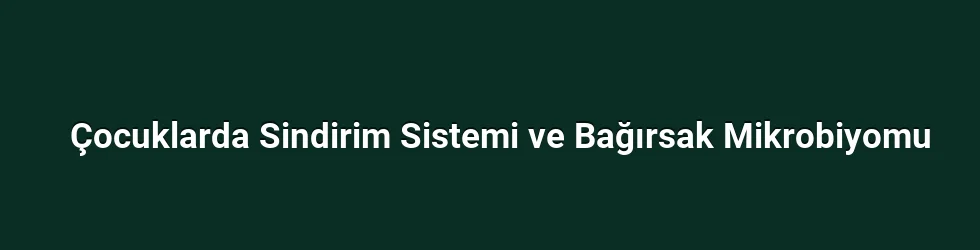 Çocuklarda Sindirim Sistemi ve Bağırsak Mikrobiyomu