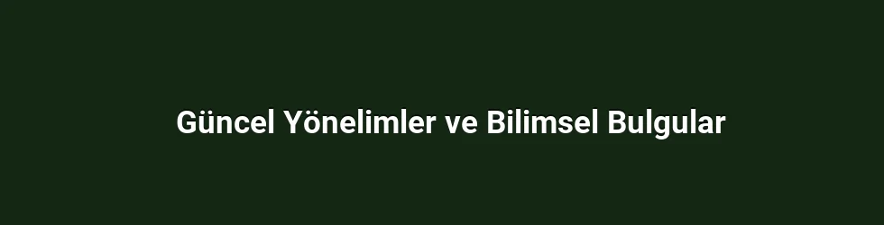 Güncel Yönelimler ve Bilimsel Bulgular