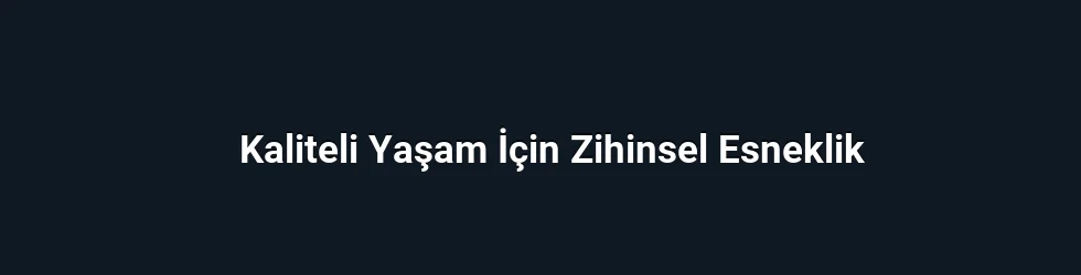 Kaliteli Yaşam İçin Zihinsel Esneklik