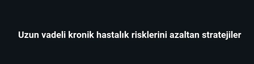 Uzun vadeli kronik hastalık risklerini azaltan stratejiler