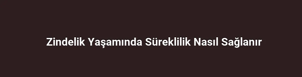 Zindelik Yaşamında Süreklilik Nasıl Sağlanır