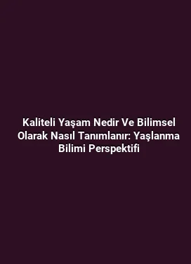 Kaliteli Yaşam Nedir Ve Bilimsel Olarak Nasıl Tanımlanır: Yaşlanma Bilimi Perspektifi