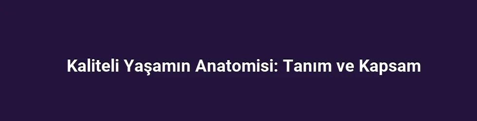 Kaliteli Yaşamın Anatomisi: Tanım ve Kapsam