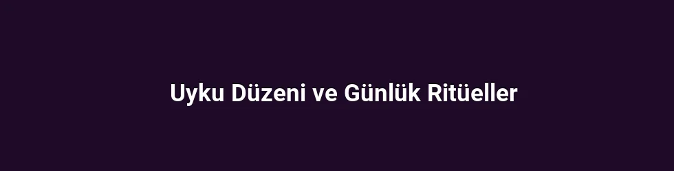 Uyku Düzeni ve Günlük Ritüeller
