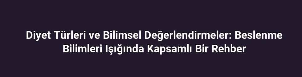 Diyet Türleri ve Bilimsel Değerlendirmeler: Beslenme Bilimleri Işığında Kapsamlı Bir Rehber