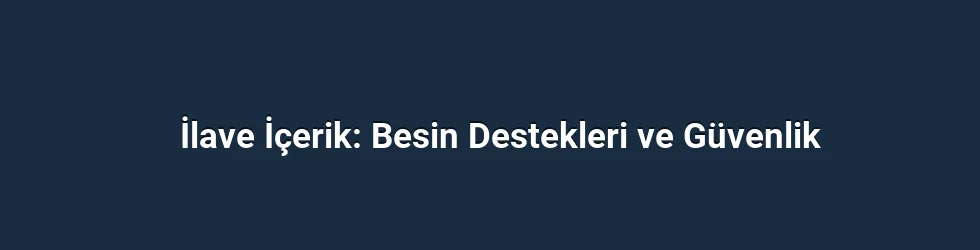 İlave İçerik: Besin Destekleri ve Güvenlik