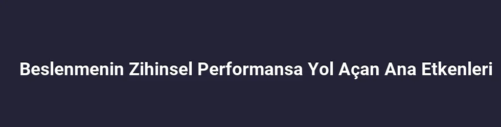 Beslenmenin Zihinsel Performansa Yol Açan Ana Etkenleri